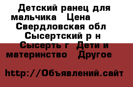 Детский ранец для мальчика › Цена ­ 500 - Свердловская обл., Сысертский р-н, Сысерть г. Дети и материнство » Другое   